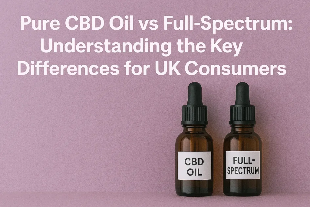 Pure CBD Oil vs Full Spectrum Understanding the Key Differences for UK Consumers